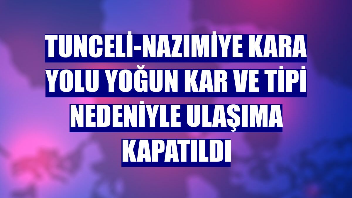 Tunceli-Nazımiye kara yolu yoğun kar ve tipi nedeniyle ulaşıma kapatıldı