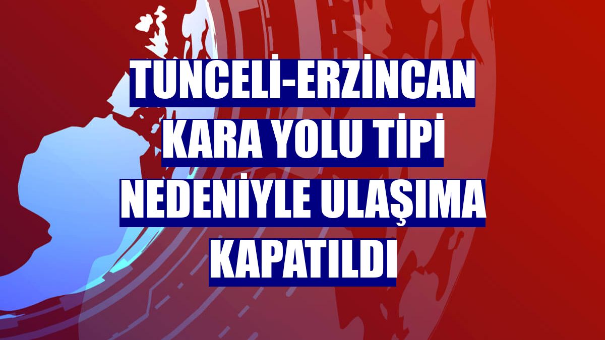 Tunceli-Erzincan kara yolu tipi nedeniyle ulaşıma kapatıldı