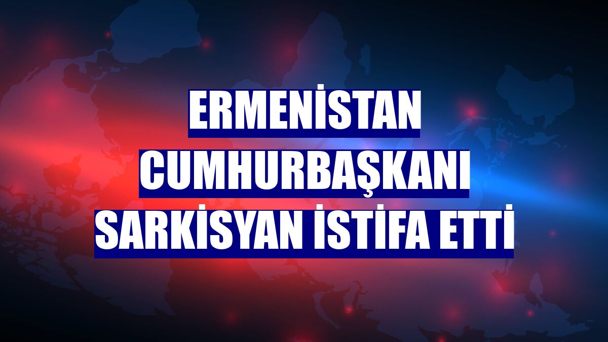 Ermenistan Cumhurbaşkanı Sarkisyan istifa etti