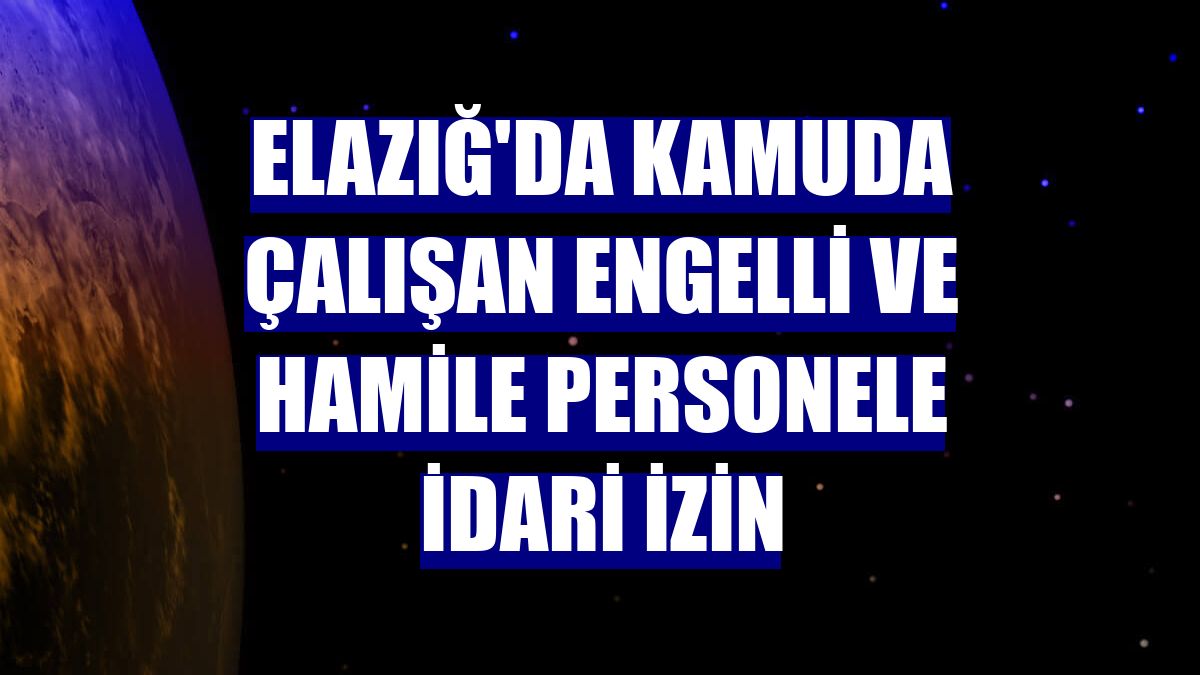 Elazığ'da kamuda çalışan engelli ve hamile personele idari izin