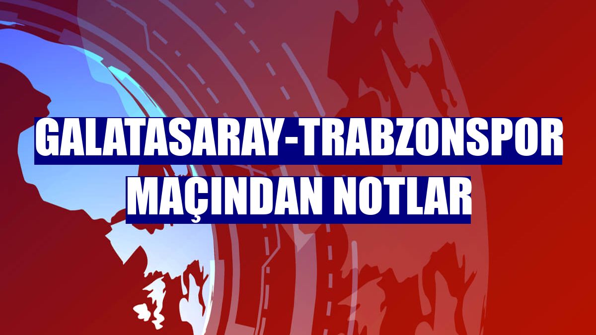 Galatasaray-Trabzonspor maçından notlar