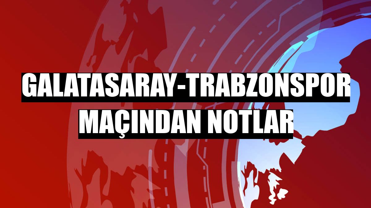 Galatasaray-Trabzonspor maçından notlar