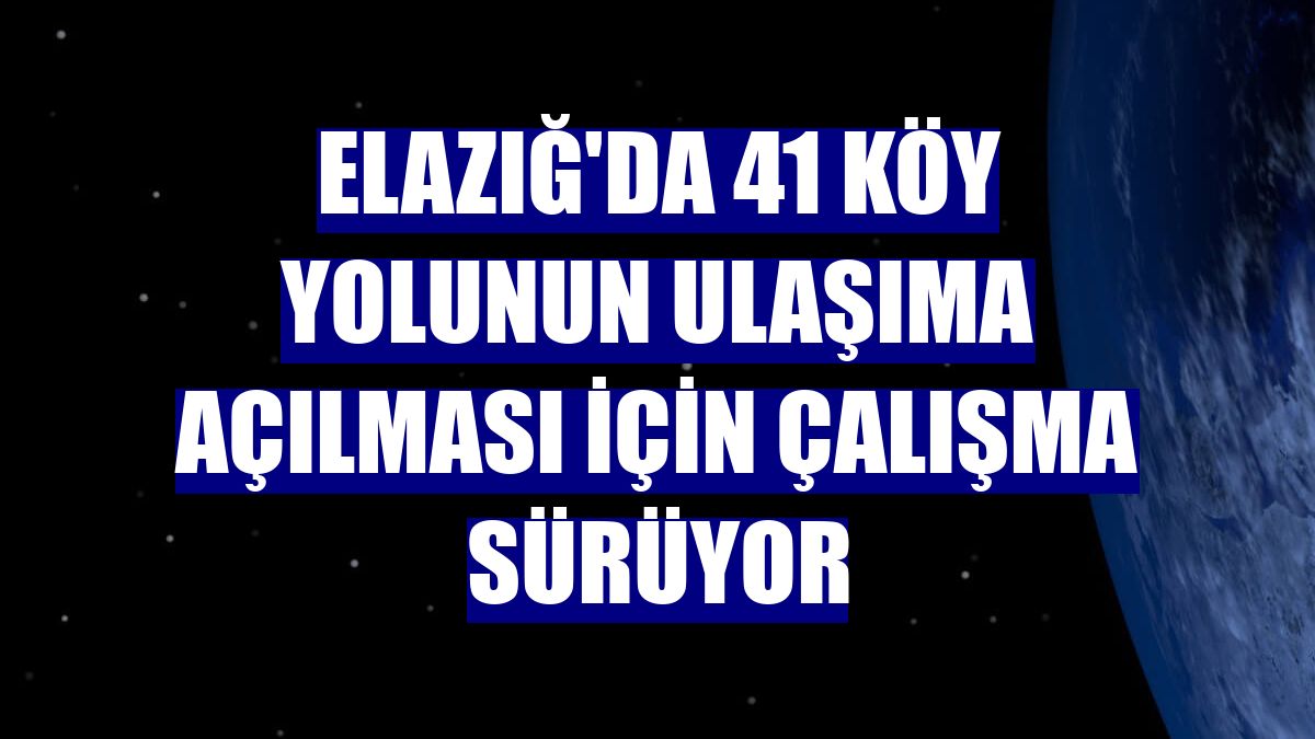 Elazığ'da 41 köy yolunun ulaşıma açılması için çalışma sürüyor