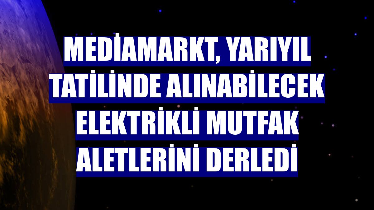 MediaMarkt, yarıyıl tatilinde alınabilecek elektrikli mutfak aletlerini derledi