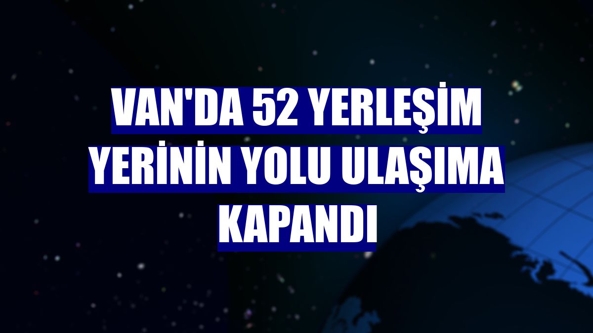 Van'da 52 yerleşim yerinin yolu ulaşıma kapandı
