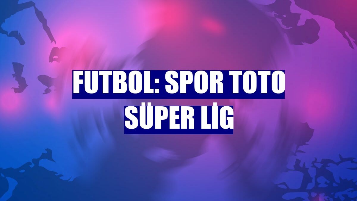 Futbol: Spor Toto Süper Lig