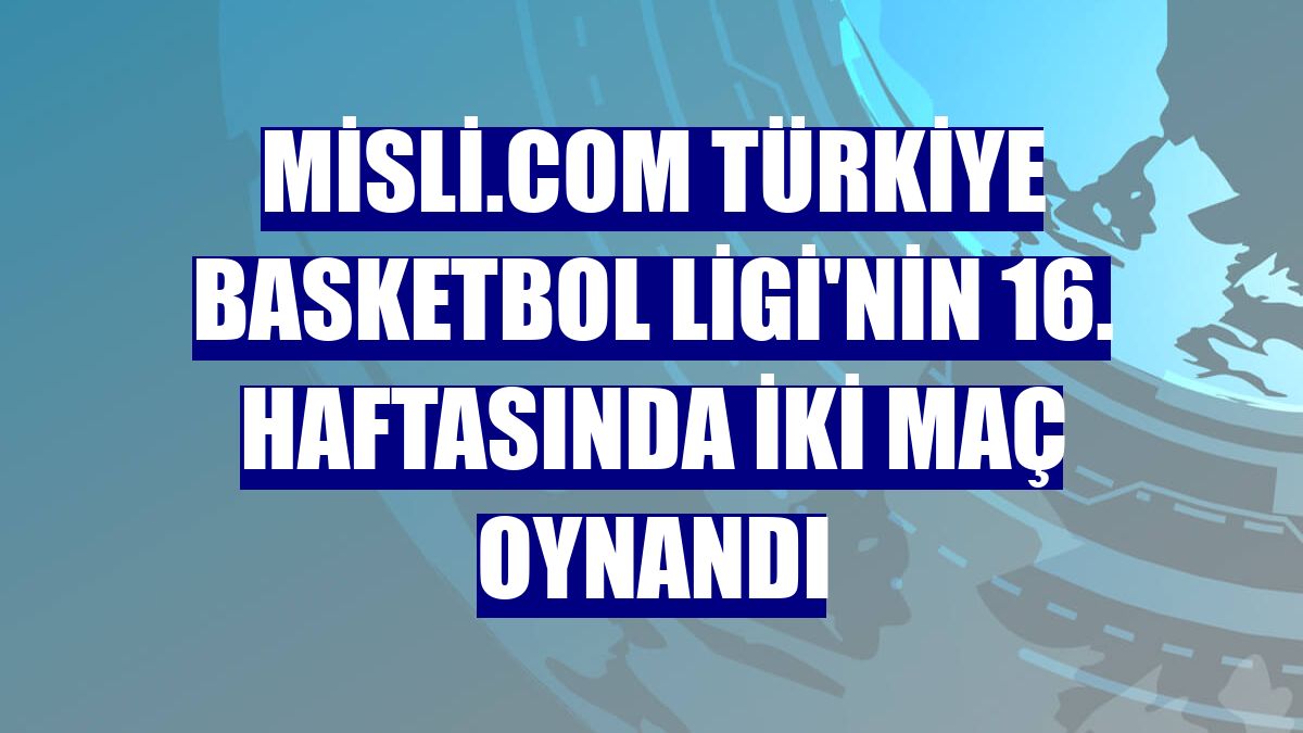 Misli.com Türkiye Basketbol Ligi'nin 16. haftasında iki maç oynandı