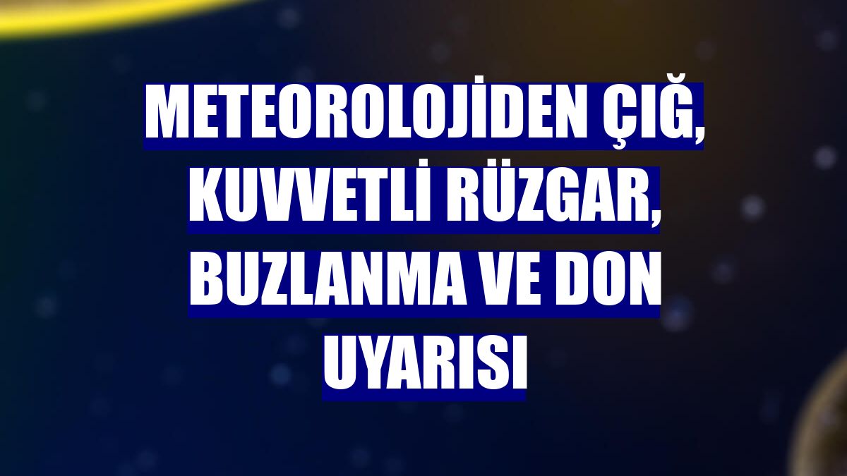 Meteorolojiden çığ, kuvvetli rüzgar, buzlanma ve don uyarısı