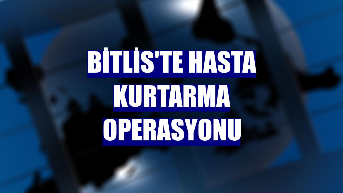 Bitlis'te hasta kurtarma operasyonu