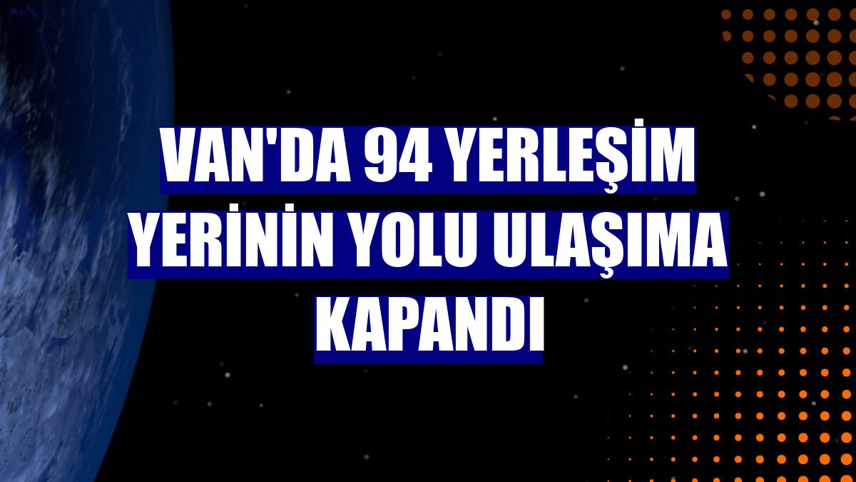 Van'da 94 yerleşim yerinin yolu ulaşıma kapandı