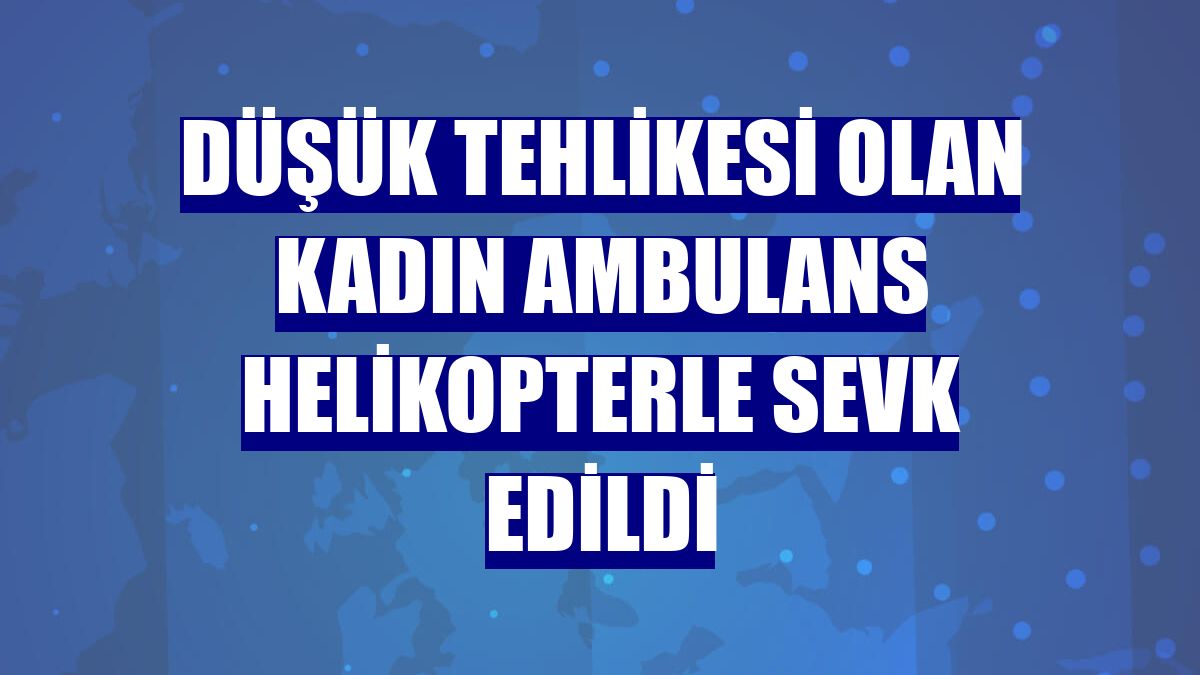 Düşük tehlikesi olan kadın ambulans helikopterle sevk edildi