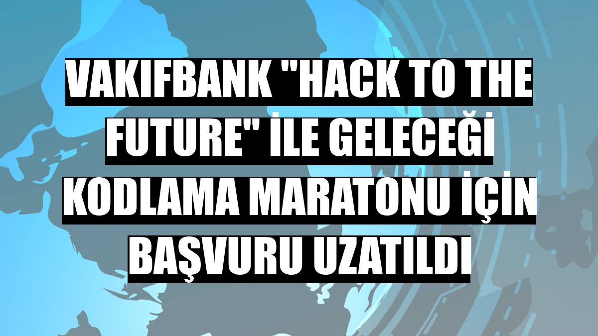 VakıfBank 'Hack to the Future' ile geleceği kodlama maratonu için başvuru uzatıldı