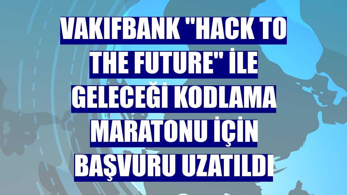 VakıfBank "Hack to the Future" ile geleceği kodlama maratonu için başvuru uzatıldı