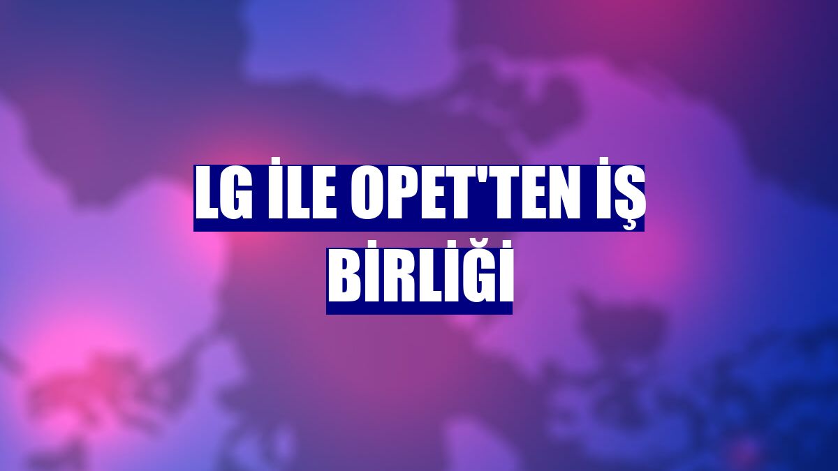 LG ile Opet'ten iş birliği