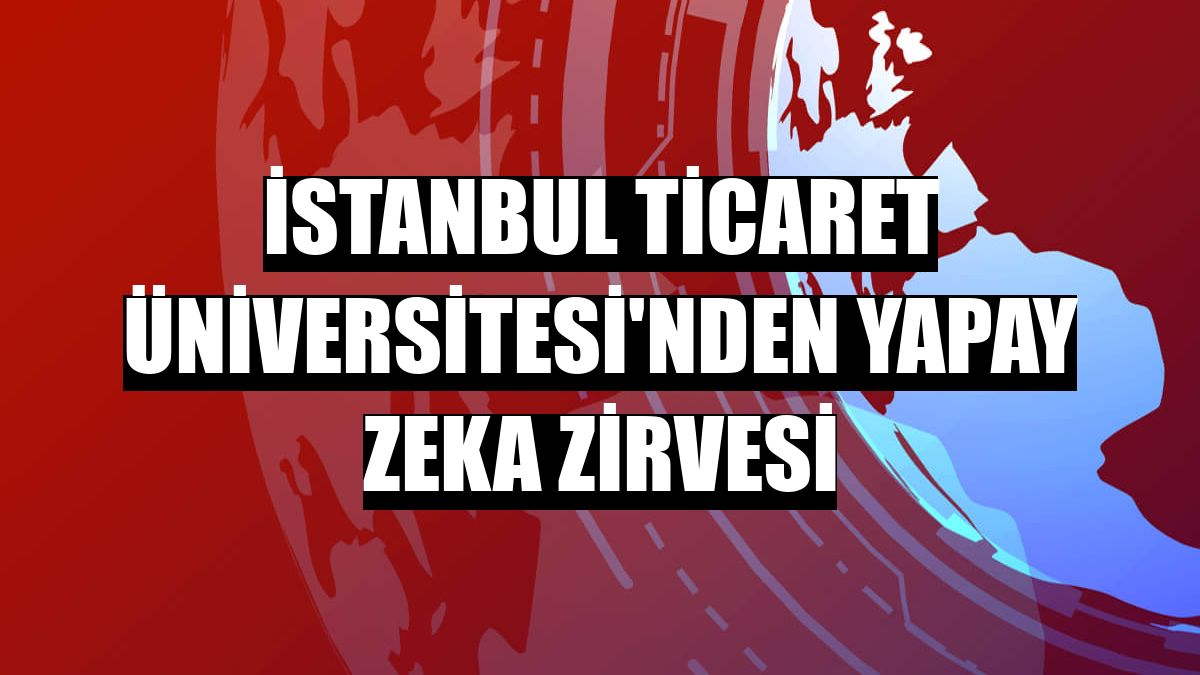 İstanbul Ticaret Üniversitesi'nden Yapay Zeka Zirvesi