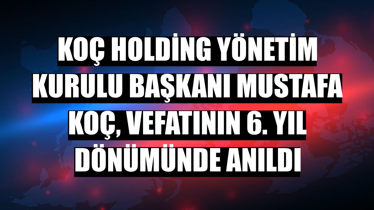 Koç Holding Yönetim Kurulu Başkanı Mustafa Koç, vefatının 6. yıl dönümünde anıldı
