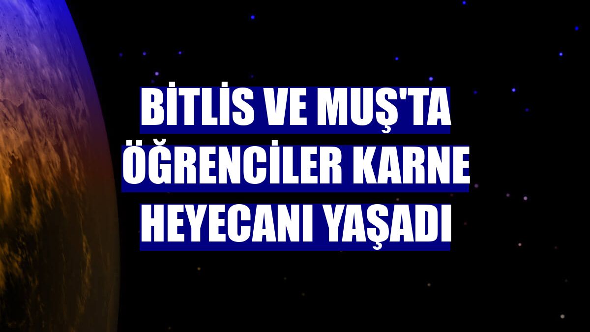 Bitlis ve Muş'ta öğrenciler karne heyecanı yaşadı