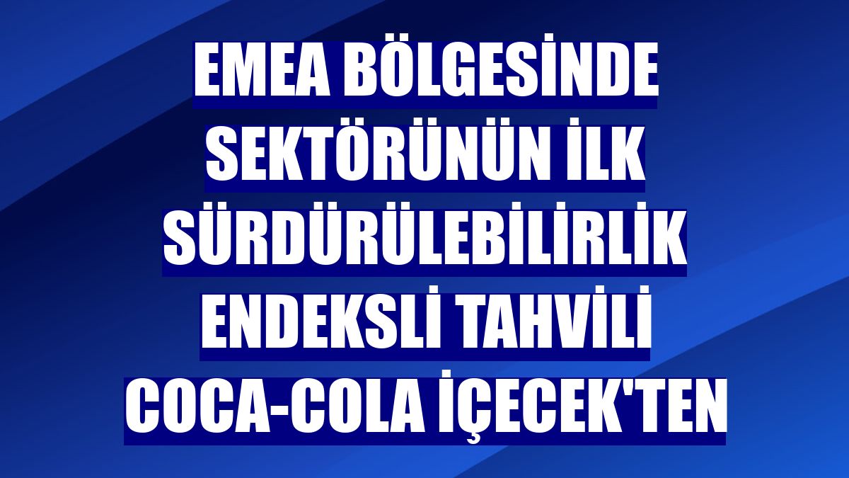EMEA bölgesinde sektörünün ilk sürdürülebilirlik endeksli tahvili Coca-Cola İçecek'ten