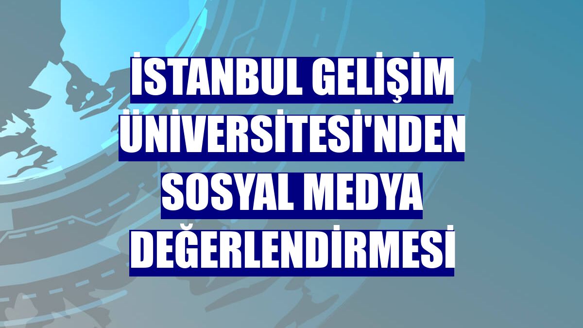 İstanbul Gelişim Üniversitesi'nden sosyal medya değerlendirmesi