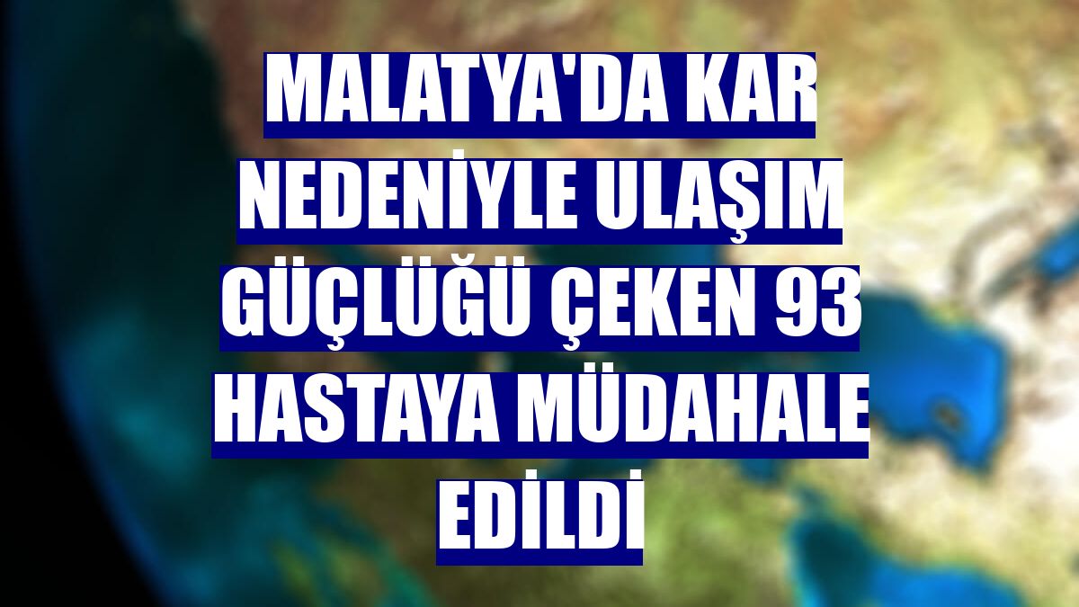 Malatya'da kar nedeniyle ulaşım güçlüğü çeken 93 hastaya müdahale edildi