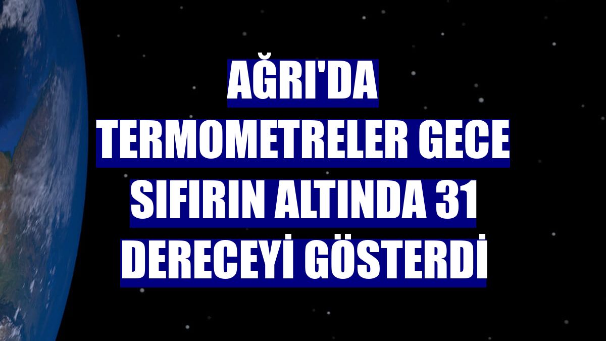 Ağrı'da termometreler gece sıfırın altında 31 dereceyi gösterdi