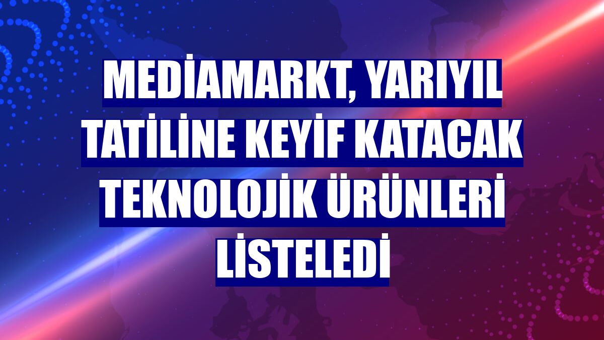 MediaMarkt, yarıyıl tatiline keyif katacak teknolojik ürünleri listeledi
