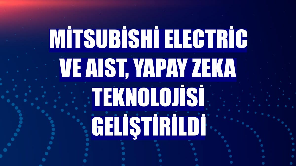 Mitsubishi Electric ve AIST, yapay zeka teknolojisi geliştirildi