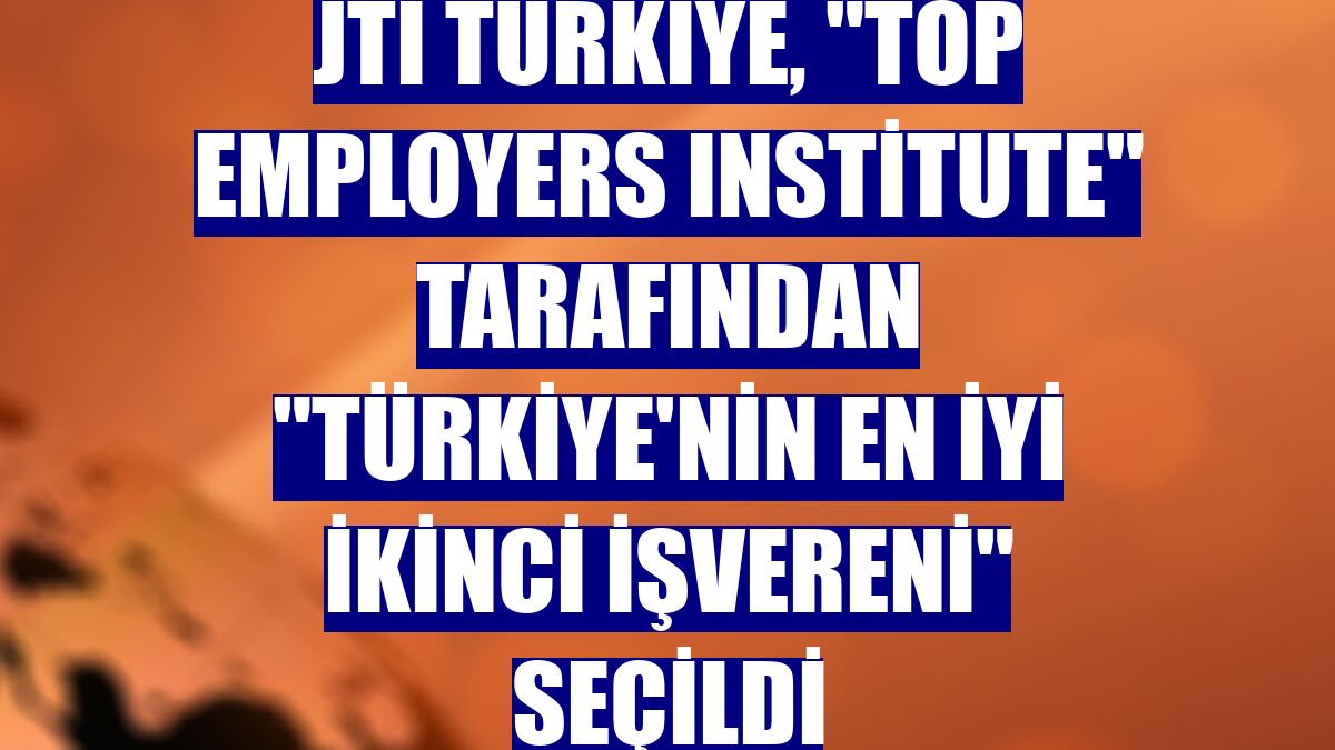 JTI Türkiye, "Top Employers Institute" tarafından "Türkiye'nin en iyi ikinci işvereni" seçildi