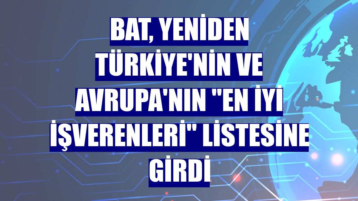 BAT, yeniden Türkiye'nin ve Avrupa'nın "En İyi İşverenleri" listesine girdi