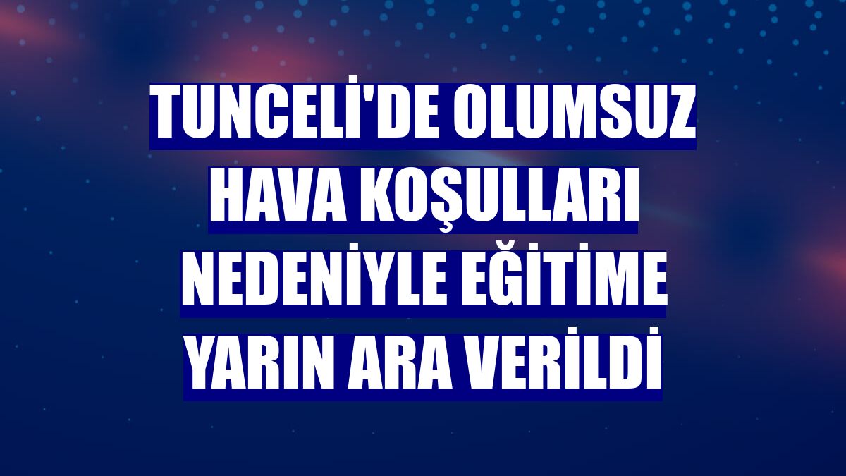 Tunceli'de olumsuz hava koşulları nedeniyle eğitime yarın ara verildi