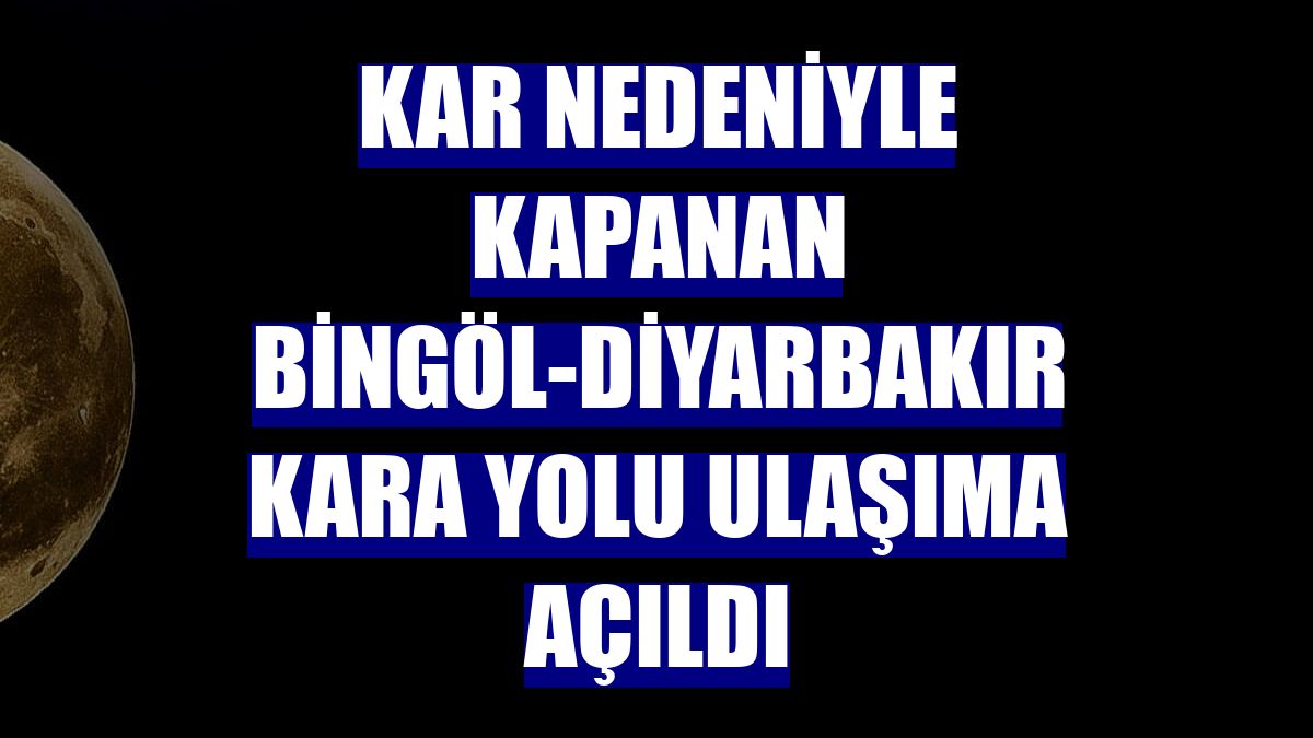 Kar nedeniyle kapanan Bingöl-Diyarbakır kara yolu ulaşıma açıldı