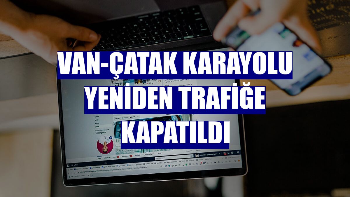 Van-Çatak karayolu yeniden trafiğe kapatıldı