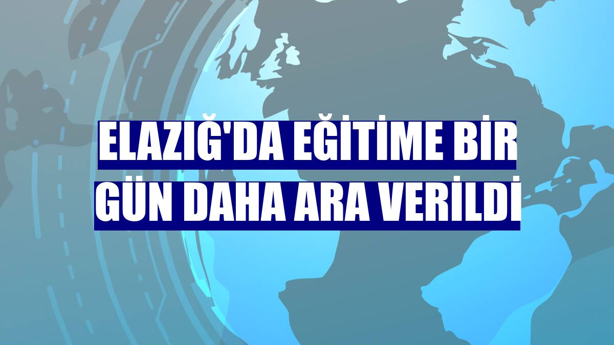 Elazığ'da eğitime bir gün daha ara verildi
