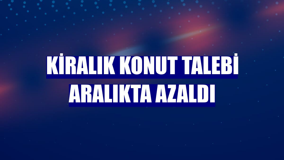 Kiralık konut talebi aralıkta azaldı