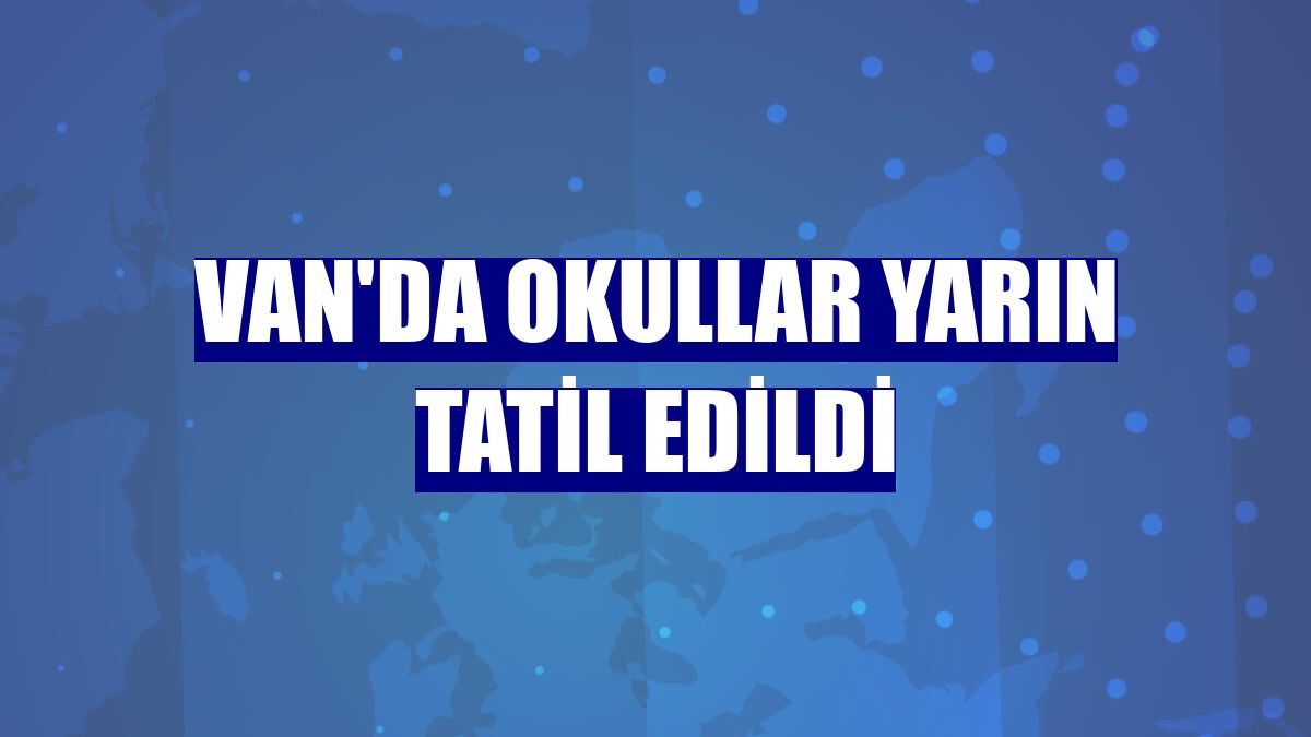 Van'da okullar yarın tatil edildi