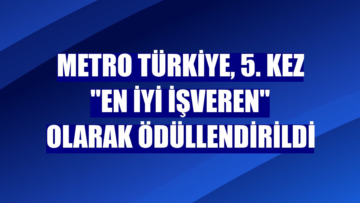Metro Türkiye, 5. kez "En İyi İşveren" olarak ödüllendirildi