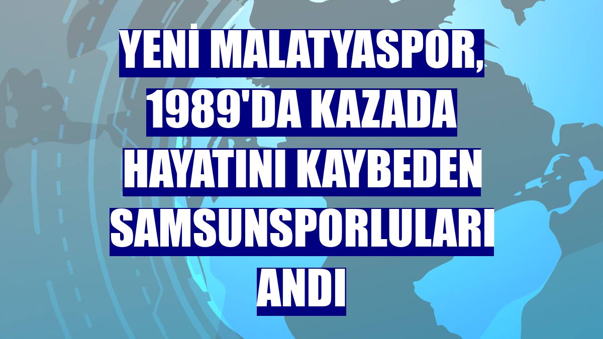 Yeni Malatyaspor, 1989'da kazada hayatını kaybeden Samsunsporluları andı
