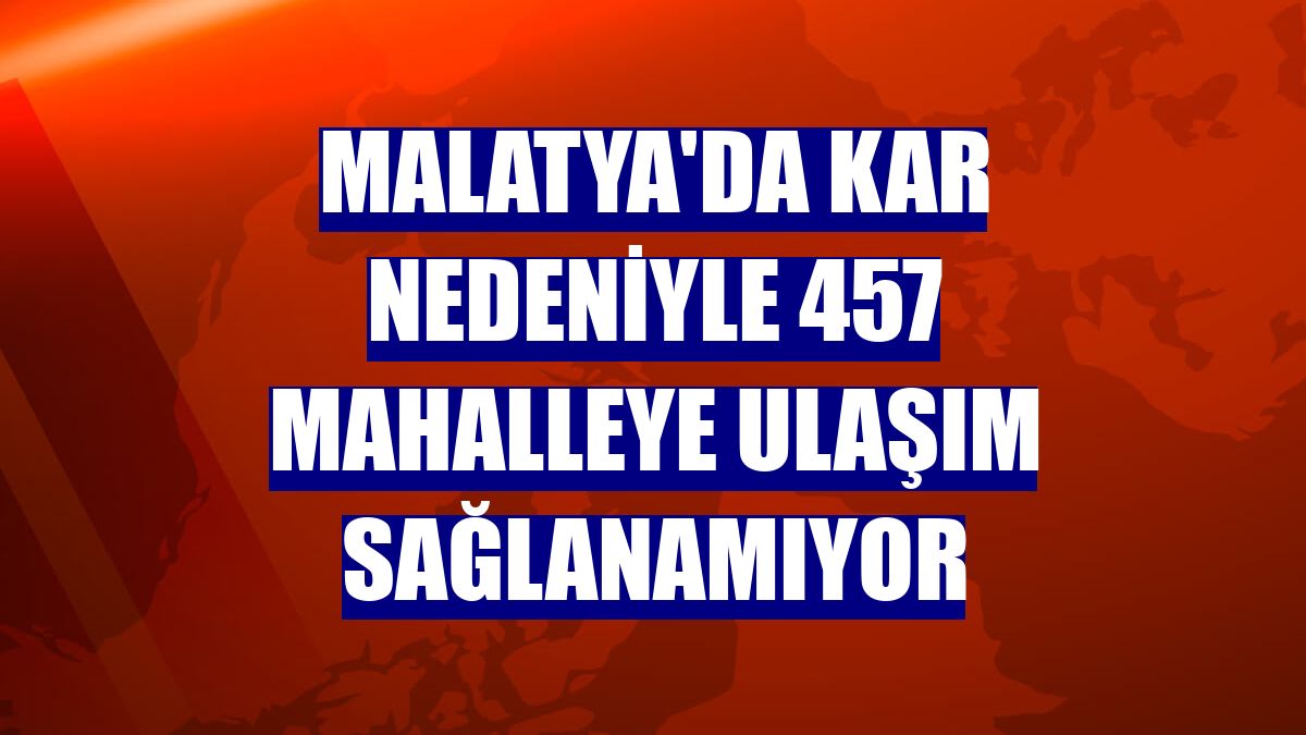 Malatya'da kar nedeniyle 457 mahalleye ulaşım sağlanamıyor