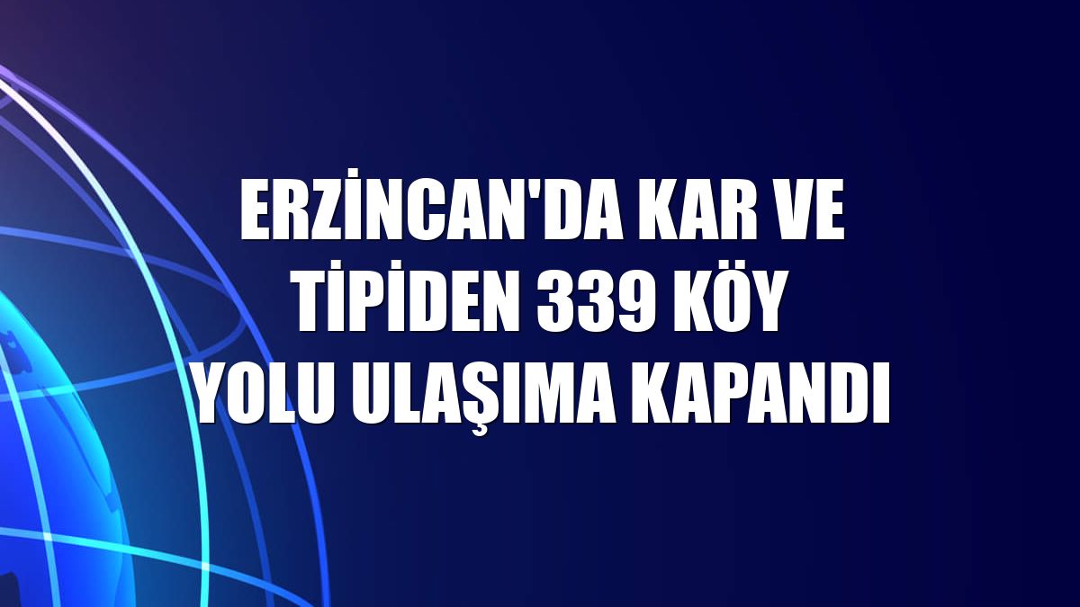 Erzincan'da kar ve tipiden 339 köy yolu ulaşıma kapandı