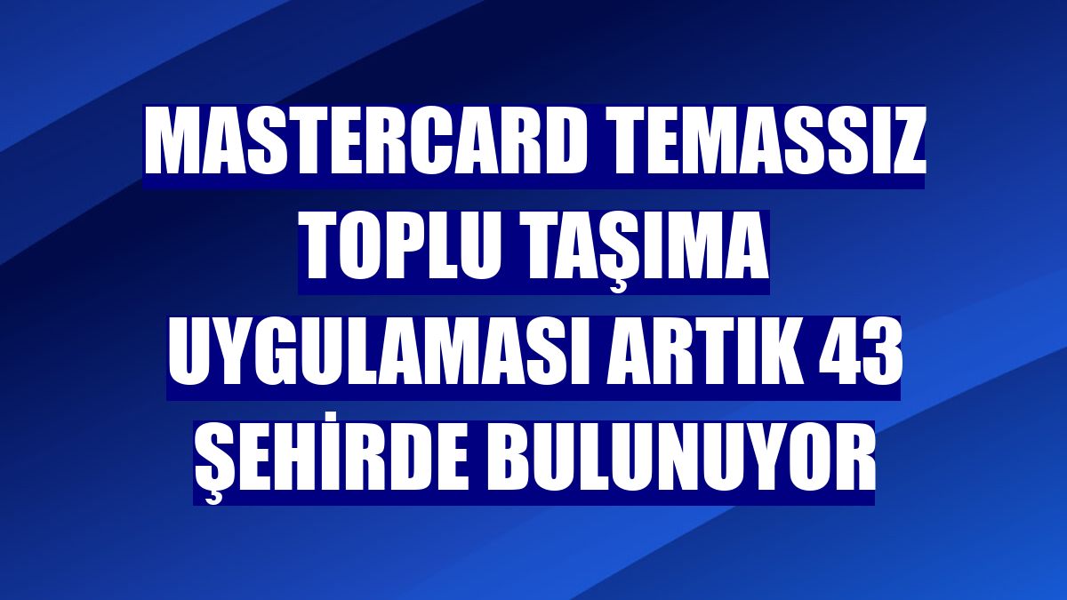 Mastercard Temassız Toplu Taşıma uygulaması artık 43 şehirde bulunuyor