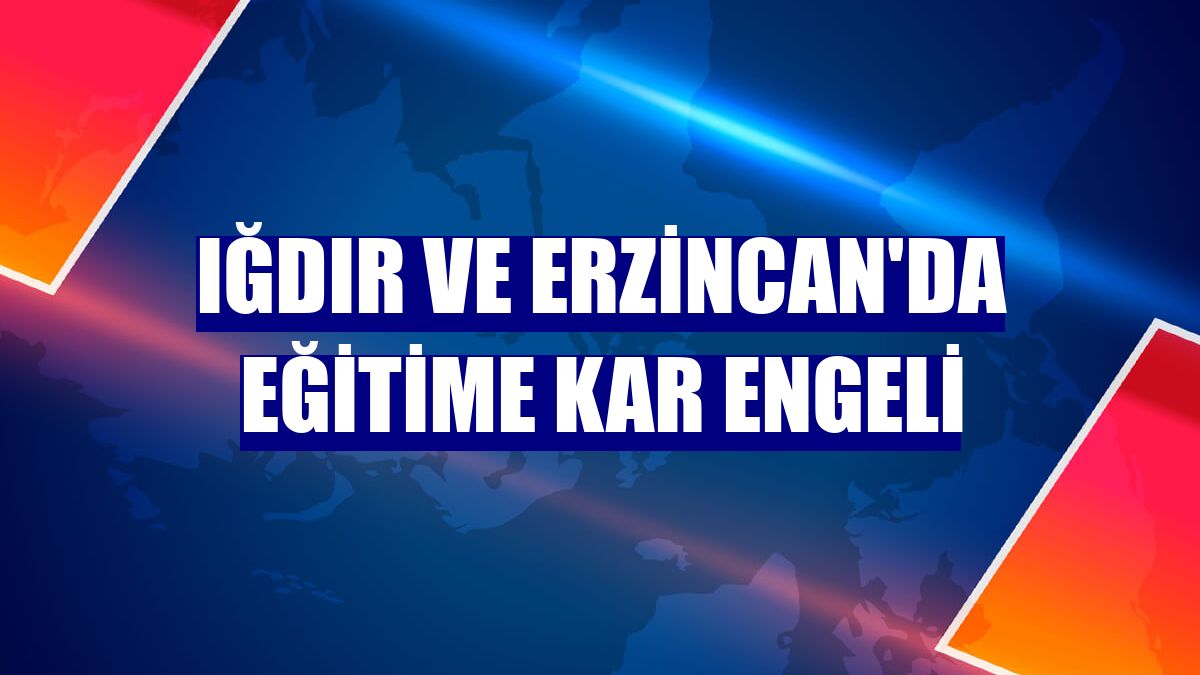 Iğdır ve Erzincan'da eğitime kar engeli