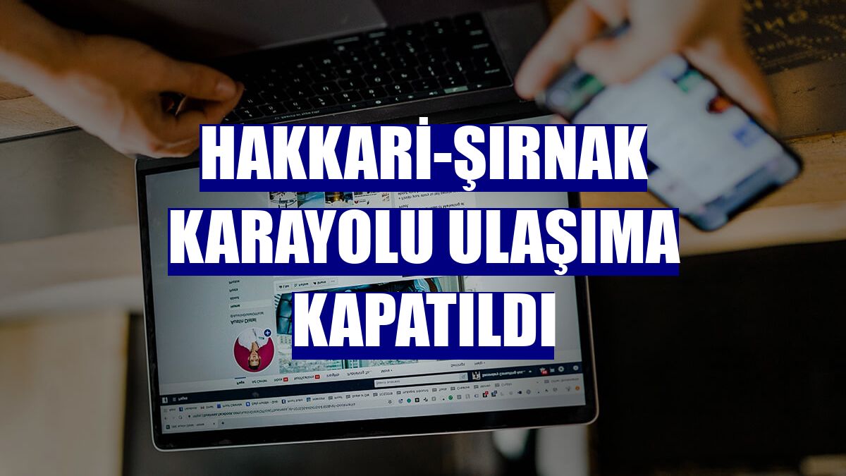 Hakkari-Şırnak karayolu ulaşıma kapatıldı