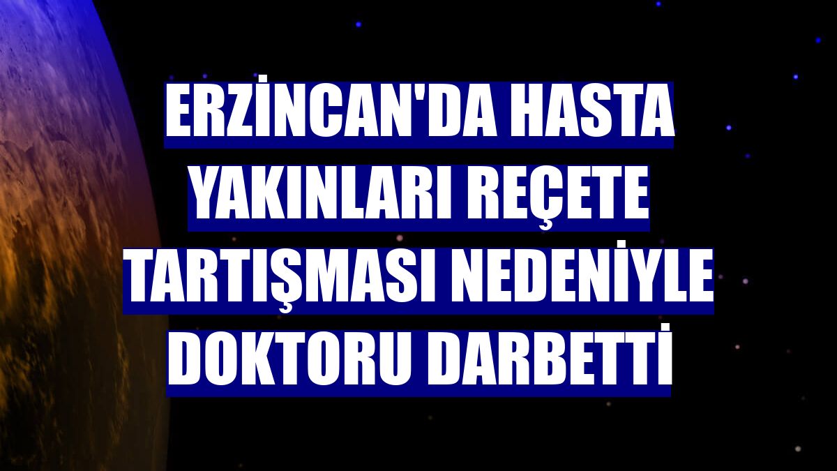 Erzincan'da hasta yakınları reçete tartışması nedeniyle doktoru darbetti