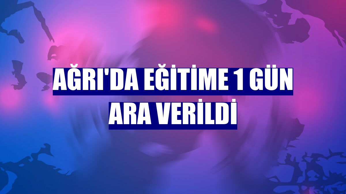 Ağrı'da eğitime 1 gün ara verildi