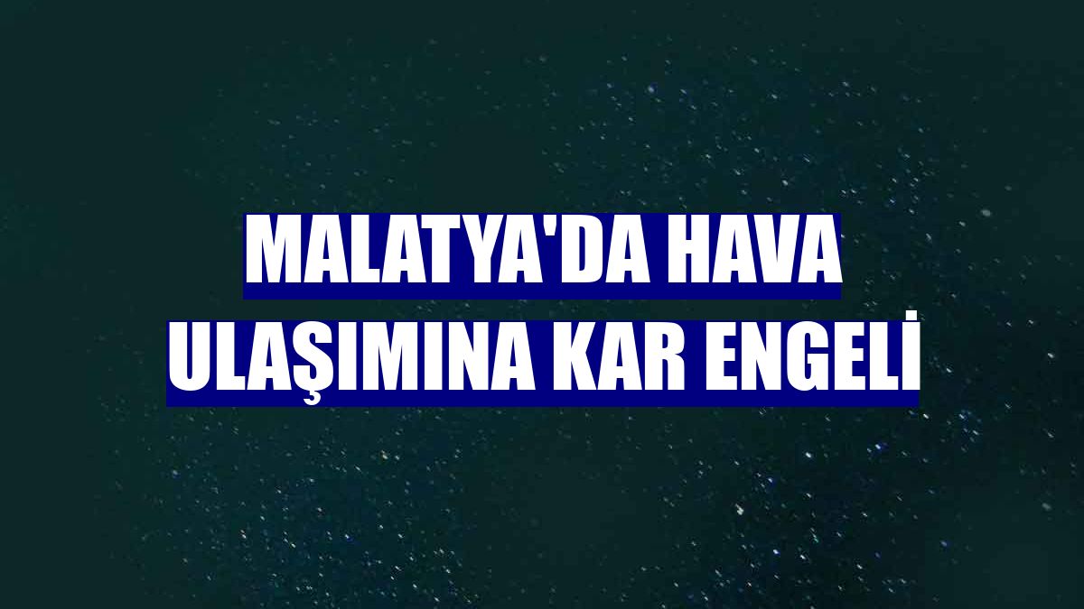 Malatya'da hava ulaşımına kar engeli