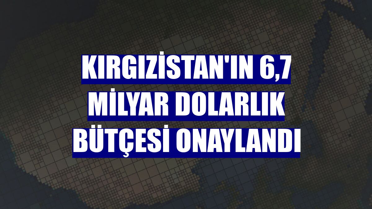 Kırgızistan'ın 6,7 milyar dolarlık bütçesi onaylandı