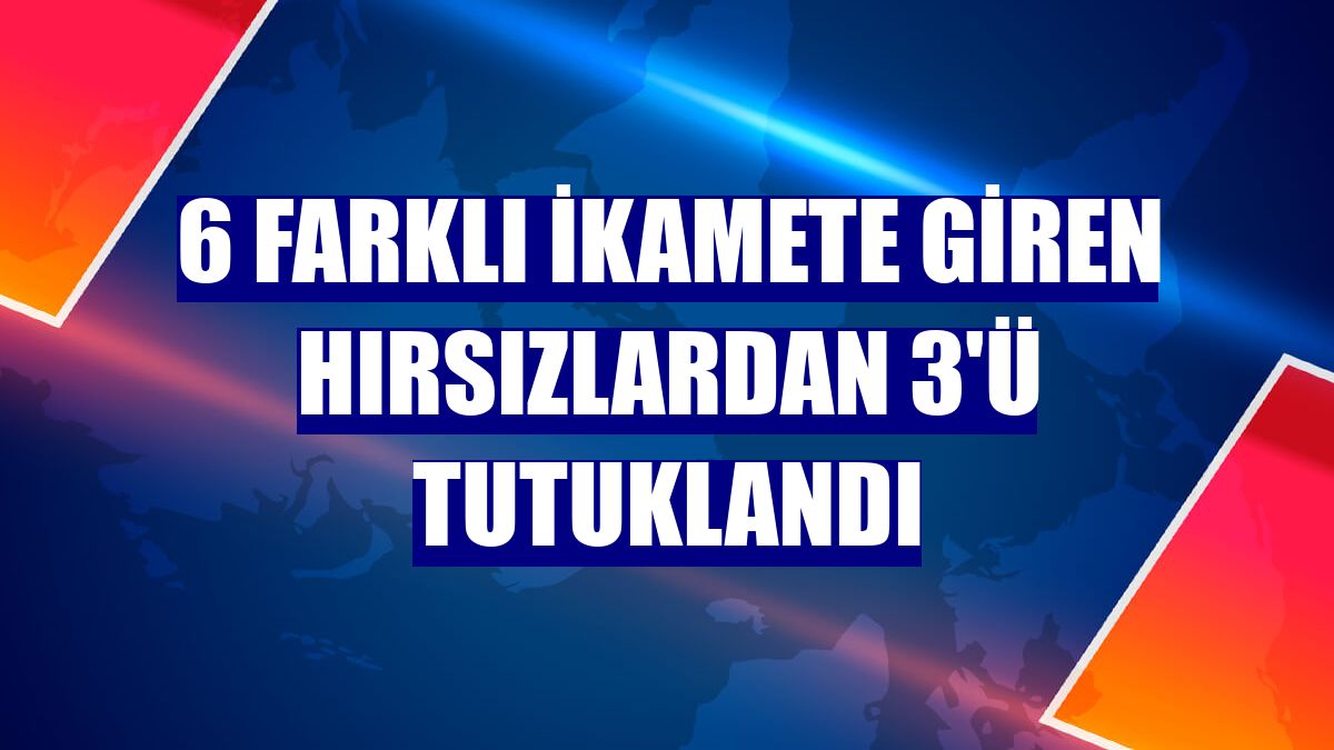 6 farklı ikamete giren hırsızlardan 3'ü tutuklandı
