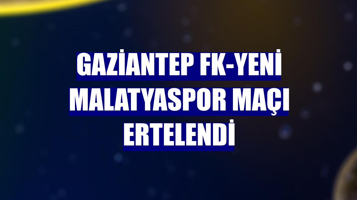 Gaziantep FK-Yeni Malatyaspor maçı ertelendi