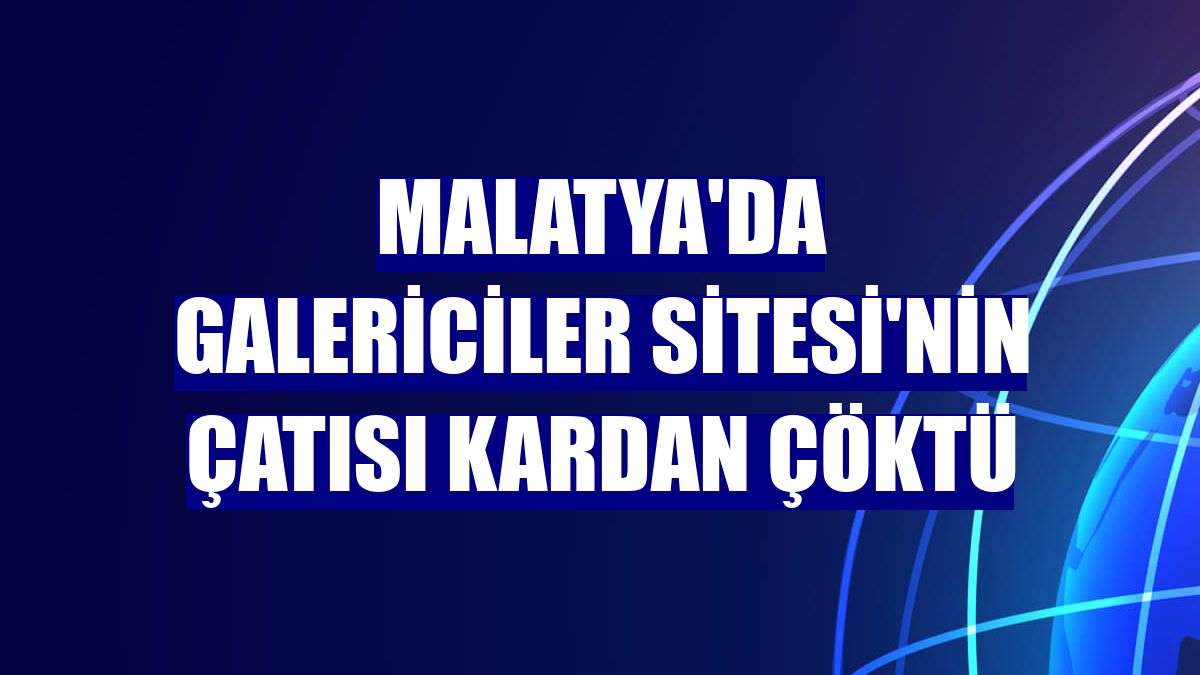 Malatya'da Galericiler Sitesi'nin çatısı kardan çöktü