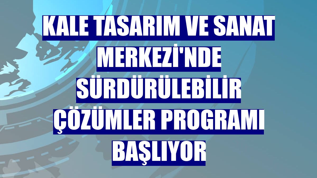 Kale Tasarım ve Sanat Merkezi'nde Sürdürülebilir Çözümler Programı başlıyor